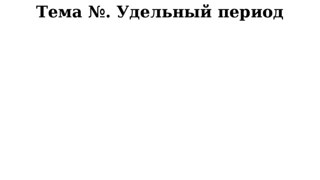 Тема №. Удельный период 
