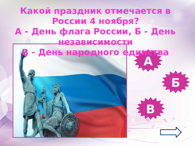 Какой праздник отмечается в России 4 ноября? А - День флага России, Б - День независимости В - День народного единства А Б В 