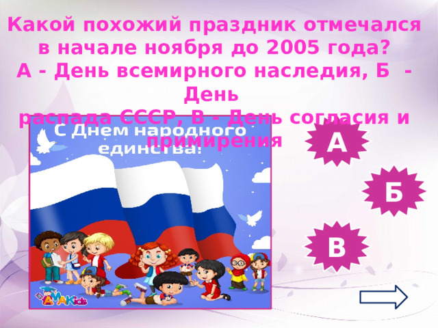 Какой похожий праздник отмечался в начале ноября до 2005 года? А - День всемирного наследия, Б - День распада СССР, В - День согласия и примирения А Б В 