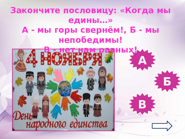 Закончите пословицу: «Когда мы едины…» А - мы горы свернём!, Б - мы непобедимы! В - нет нам равных! А Б В 