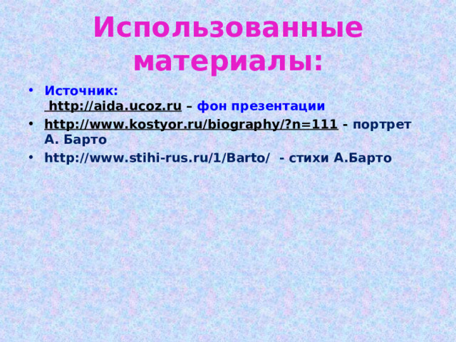 Использованные материалы: Источник:  http:// aida . ucoz .ru – фон презентации http://www.kostyor.ru/biography/?n=111 - портрет А. Барто http://www.stihi-rus.ru/1/Barto/ - стихи А.Барто  