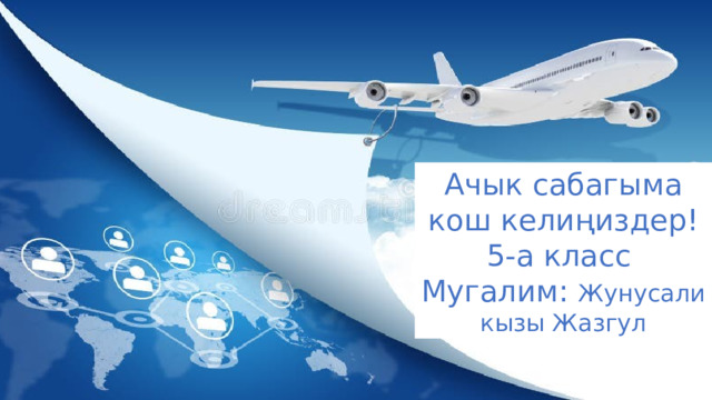 Ачык сабагыма кош келиңиздер! 5-а класс Мугалим: Жунусали кызы Жазгул 