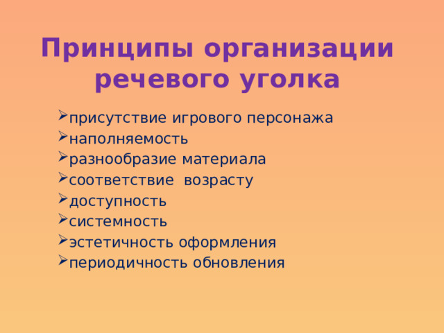 Принципы организации  речевого уголка   присутствие игрового персонажа наполняемость разнообразие материала  соответствие возрасту доступность  системность  эстетичность оформления  периодичность обновления 