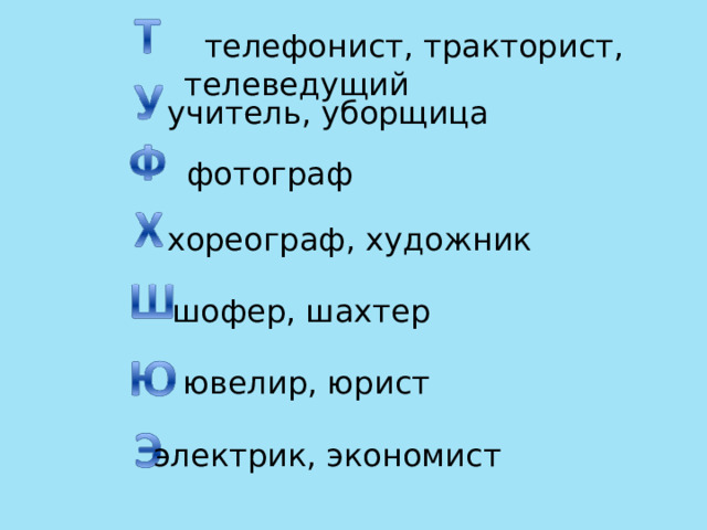  телефонист, тракторист, телеведущий   учитель, уборщица   фотограф  хореограф, художник  шофер, шахтер  ювелир, юрист электрик, экономист  