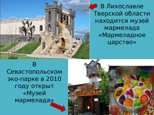 В Лихославле Тверской области находится музей мармелада «Мармеладное царство» В Севастопольском эко-парке в 2010 году открыт «Музей мармелада» 