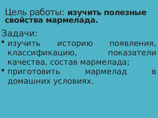 Цель работы:   изучить полезные свойства мармелада. Задачи: изучить историю появления, классификацию, показатели качества, состав мармелада; приготовить мармелад в домашних условиях.  