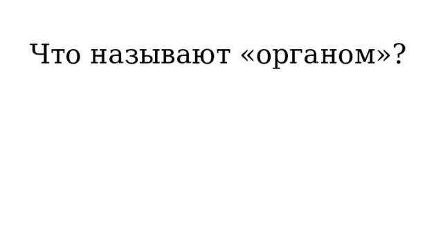 Что называют «органом»? 