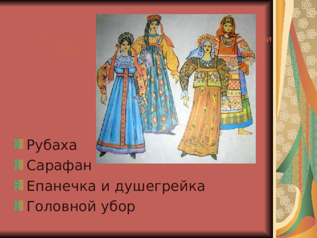 Северорусский сарафанный комплекс составляли: рубаха, сарафан, пояс, душегрея, кокошник, украшения, обувь Рубаха Сарафан Епанечка и душегрейка Головной убор  