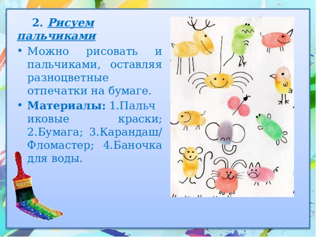  2. Рисуем пальчиками Можно рисовать и пальчиками, оставляя разноцветные отпечатки на бумаге. Материалы:  1.Пальчиковые краски; 2.Бумага; 3.Карандаш/Фломастер; 4.Баночка для воды. 
