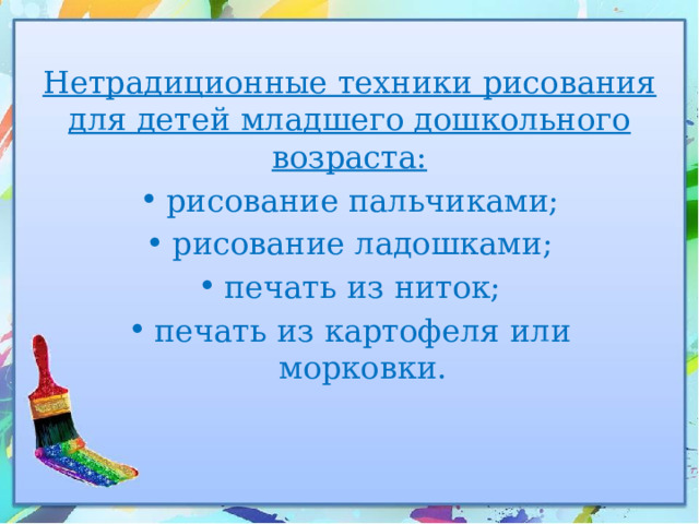 Нетрадиционные техники рисования для детей младшего дошкольного возраста: рисование пальчиками; рисование ладошками; печать из ниток; печать из картофеля или морковки. 