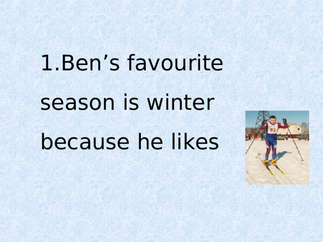1.Ben’s favourite season is winter because he likes . 