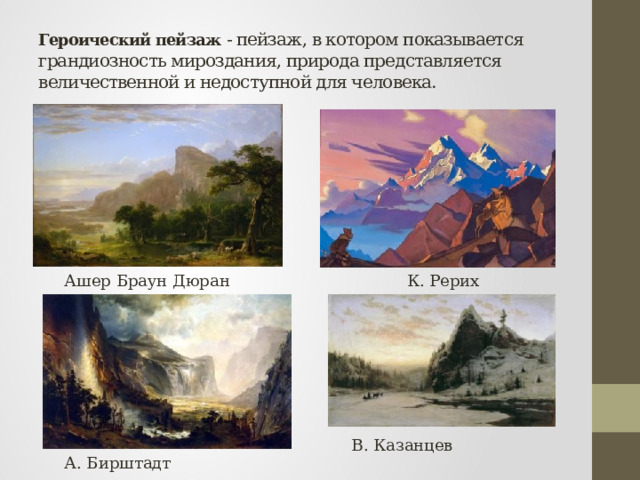 Героический пейзаж - пейзаж, в котором показывается грандиозность мироздания, природа представляется величественной и недоступной для человека. Ашер Браун Дюран К. Рерих В. Казанцев А. Бирштадт 