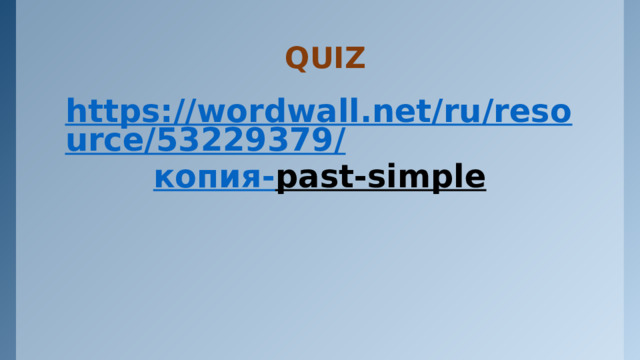 QUIZ https://wordwall.net/ru/resource/53229379/ копия- past-simple  