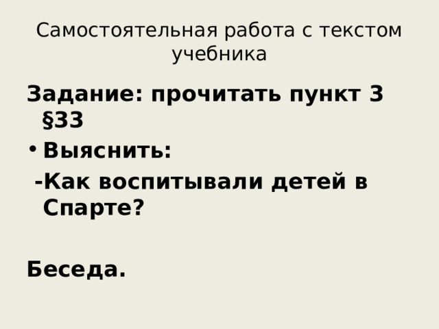 Самостоятельная работа с текстом учебника Задание: прочитать пункт 3 §33 Выяснить:  -Как воспитывали детей в Спарте?  Беседа.  
