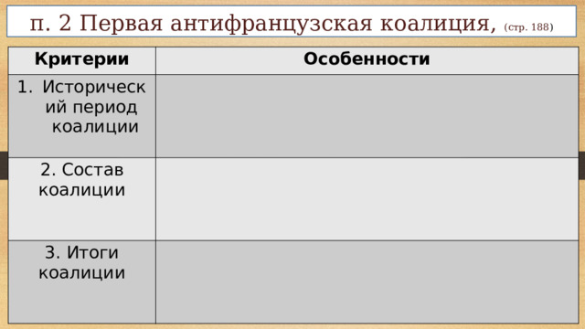 п. 2 Первая антифранцузская коалиция, (стр. 188 ) Критерии Особенности Исторический период  коалиции 2. Состав коалиции 3. Итоги коалиции  