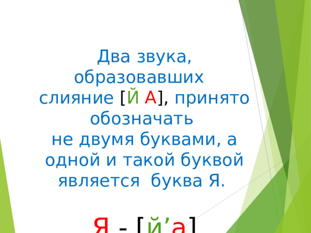 Два звука, образовавших слияние [ Й  А ], принято обозначать не двумя буквами, а одной и такой буквой является буква Я. Я - [ й’ a ] 