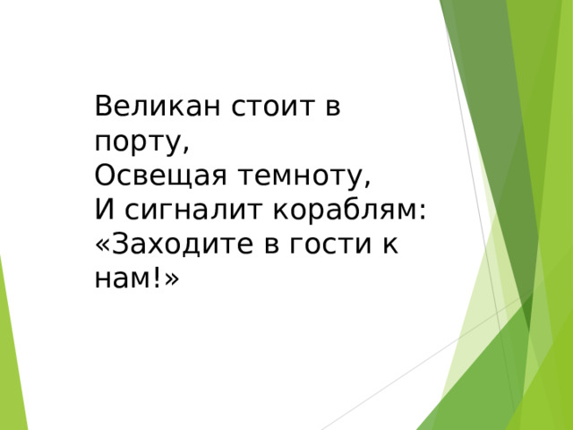 Великан стоит в порту,  Освещая темноту,  И сигналит кораблям:  «Заходите в гости к нам!»   