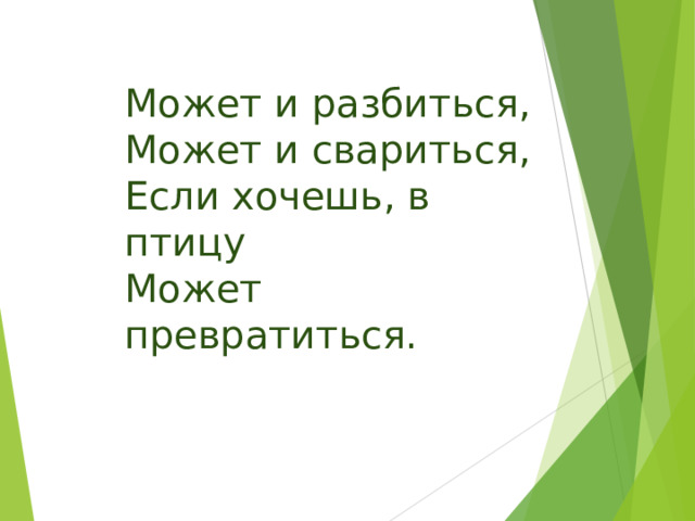 Может и разбиться, Может и свариться, Если хочешь, в птицу Может превратиться. 