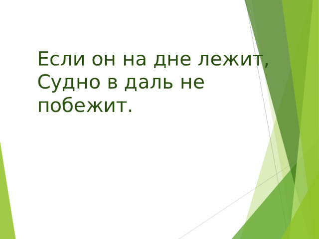 Если он на дне лежит, Судно в даль не побежит. 