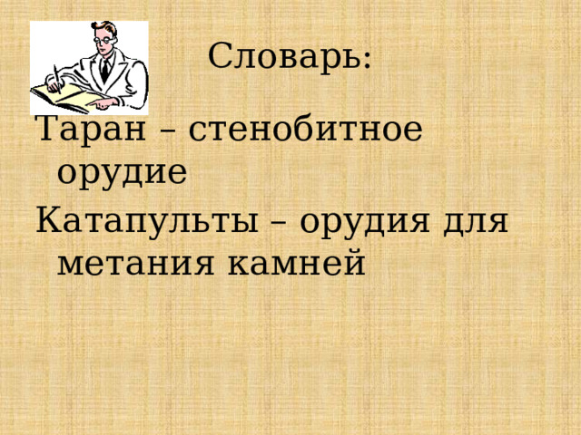 Словарь: Таран – стенобитное орудие Катапульты – орудия для метания камней 