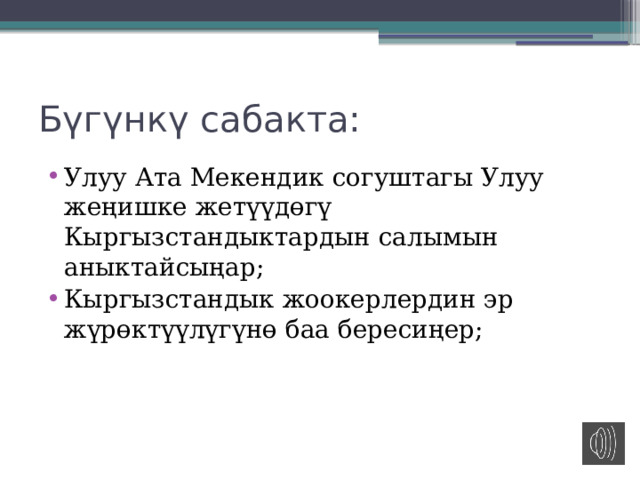Бүгүнкү сабакта: Улуу Ата Мекендик согуштагы Улуу жеңишке жетүүдөгү Кыргызстандыктардын салымын аныктайсыңар; Кыргызстандык жоокерлердин эр жүрөктүүлүгүнө баа бересиңер; 