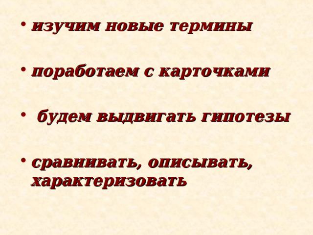 изучим новые термины  поработаем с карточками   будем выдвигать гипотезы  сравнивать, описывать, характеризовать 