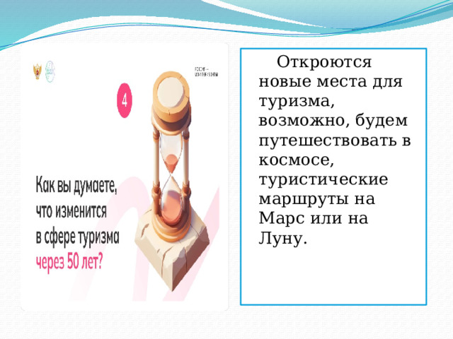  Откроются новые места для туризма, возможно, будем путешествовать в космосе, туристические маршруты на Марс или на Луну. 