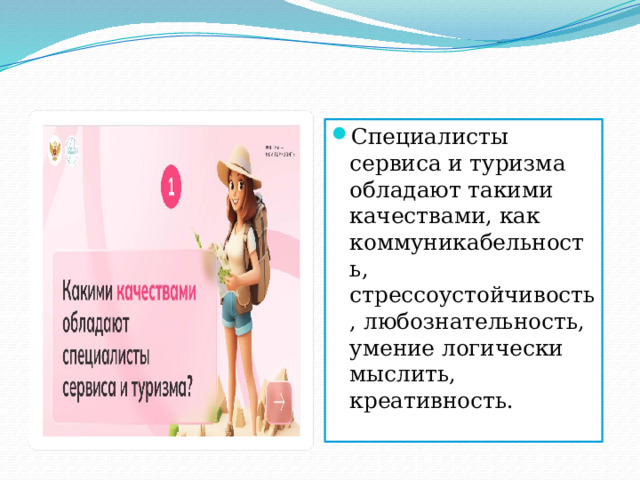 Специалисты сервиса и туризма обладают такими качествами, как коммуникабельность, стрессоустойчивость, любознательность, умение логически мыслить, креативность. 