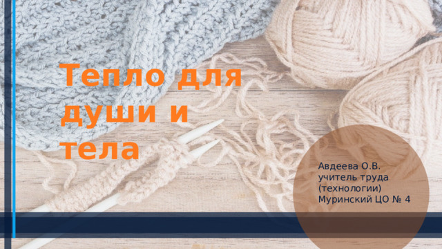 Тепло для души и тела Авдеева О.В. учитель труда (технологии) Муринский ЦО № 4 