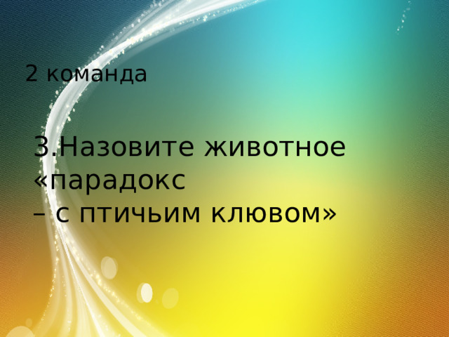 2 команда 3.Назовите животное «парадокс – с птичьим клювом» 