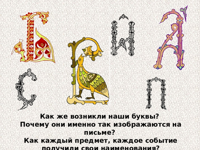 Как же возникли наши буквы? Почему они именно так изображаются на письме? Как каждый предмет, каждое событие получили свои наименования? 