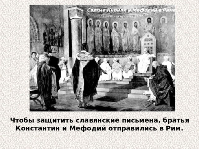 Святые Кирилл и Мефодий в Риме Чтобы защитить славянские письмена, братья Константин и Мефодий отправились в Рим. 