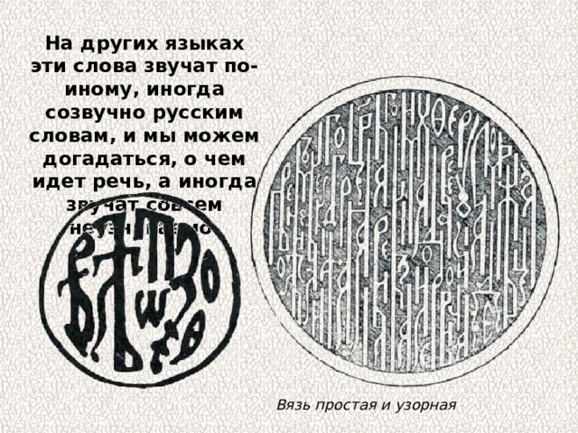 На других языках эти слова звучат по-иному, иногда созвучно русским словам, и мы можем догадаться, о чем идет речь, а иногда звучат совсем неузнаваемо. Вязь простая и узорная 