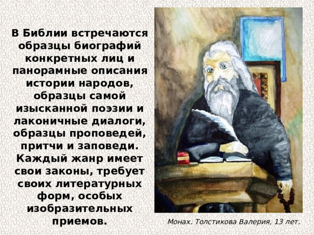 В Библии встречаются образцы биографий конкретных лиц и панорамные описания истории народов, образцы самой изысканной поэзии и лаконичные диалоги, образцы проповедей, притчи и заповеди. Каждый жанр имеет свои законы, требует своих литературных форм, особых изобразительных приемов. Монах. Толстикова Валерия, 13 лет. 