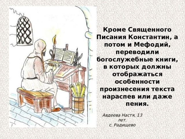 Кроме Священного Писания Константин, а потом и Мефодий, переводили богослужебные книги, в которых должны отображаться особенности произнесения текста нараспев или даже пения. Авдеева Настя, 13 лет. с. Радищево 