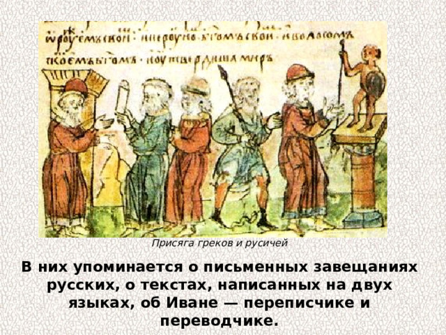 Присяга греков и русичей В них упоминается о письменных завещаниях русских, о текстах, написанных на двух языках, об Иване — переписчике и переводчике. 