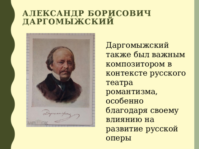 Александр Борисович Даргомыжский Даргомыжский также был важным композитором в контексте русского театра романтизма, особенно благодаря своему влиянию на развитие русской оперы 