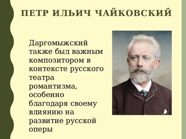 Петр Ильич Чайковский Даргомыжский также был важным композитором в контексте русского театра романтизма, особенно благодаря своему влиянию на развитие русской оперы 