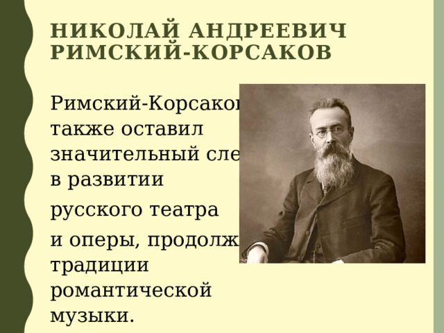 Николай Андреевич Римский-Корсаков Римский-Корсаков также оставил значительный след в развитии русского театра и оперы, продолжая традиции романтической музыки. 