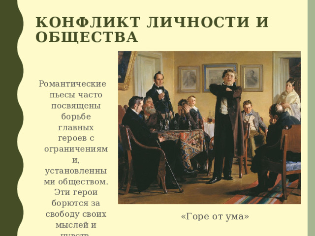 Конфликт личности и общества Романтические пьесы часто посвящены борьбе главных героев с ограничениями, установленными обществом. Эти герои борются за свободу своих мыслей и чувств. «Горе от ума» 