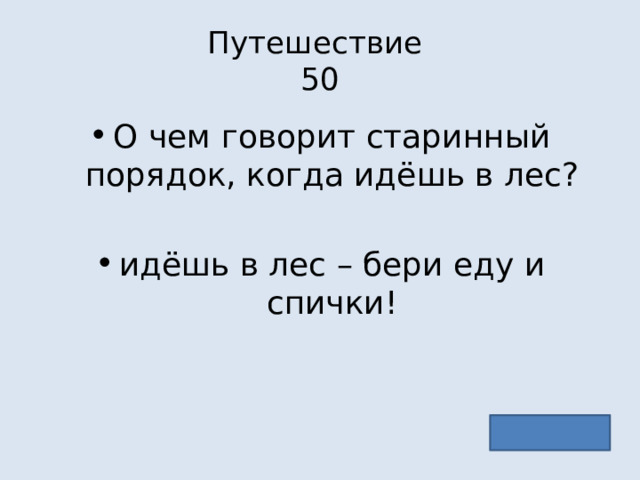 Путешествие  50 О чем говорит старинный порядок, когда идёшь в лес? идёшь в лес – бери еду и спички! 