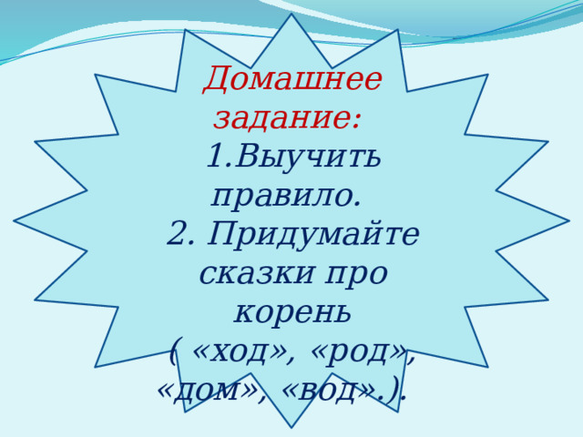  Домашнее задание:   1.Выучить правило.   2. Придумайте сказки про корень ( «ход», «род», «дом», «вод».).    