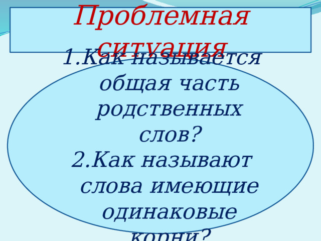 Проблемная ситуация Как называется общая часть родственных слов? Как называют слова имеющие одинаковые корни? 