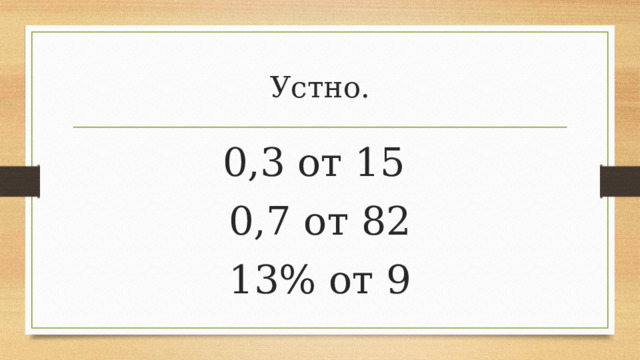 Устно. 0,3 от 15 0,7 от 82 13% от 9 