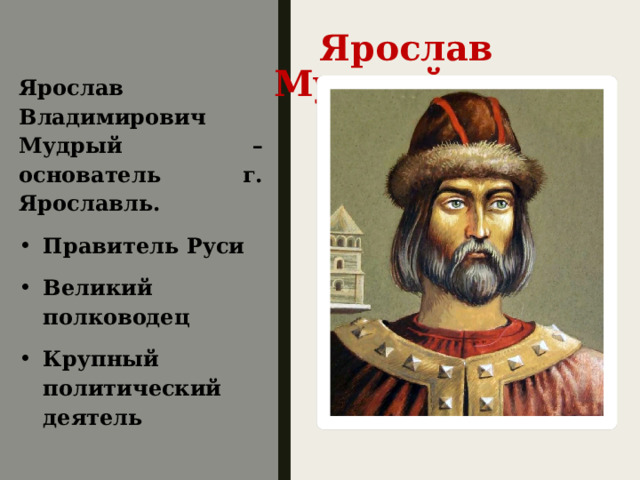  Ярослав Мудрый Ярослав Владимирович Мудрый – основатель г. Ярославль. Правитель Руси Великий полководец Крупный политический деятель 