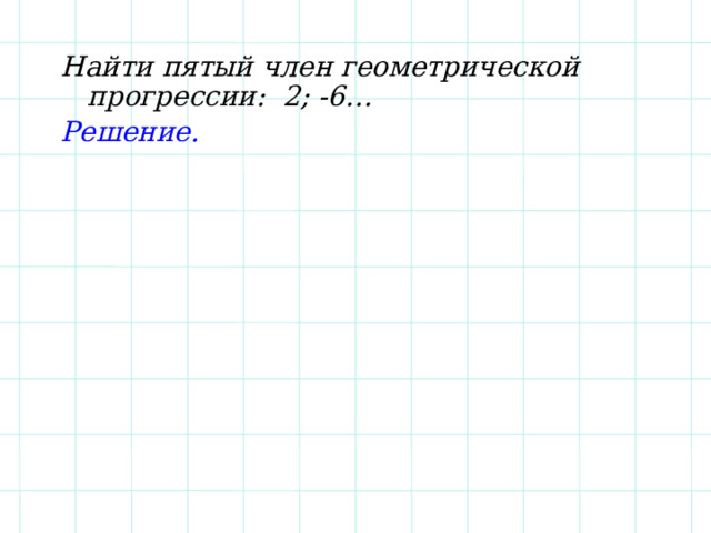Найти пятый член геометрической прогрессии: 2; -6… Решение. 