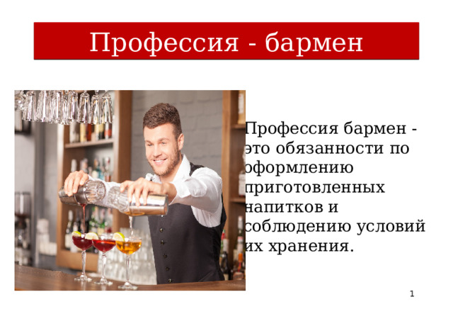 Профессия - бармен Профессия бармен - это обязанности по оформлению приготовленных напитков и соблюдению условий их хранения.  