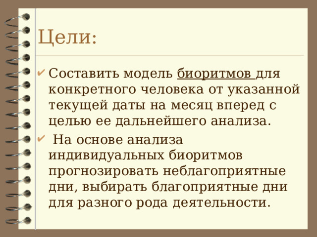 Цели: Составить модель биоритмов для конкретного человека от указанной текущей даты на месяц вперед с целью ее дальнейшего анализа.  На основе анализа индивидуальных биоритмов прогнозировать неблагоприятные дни, выбирать благоприятные дни для разного рода деятельности.  