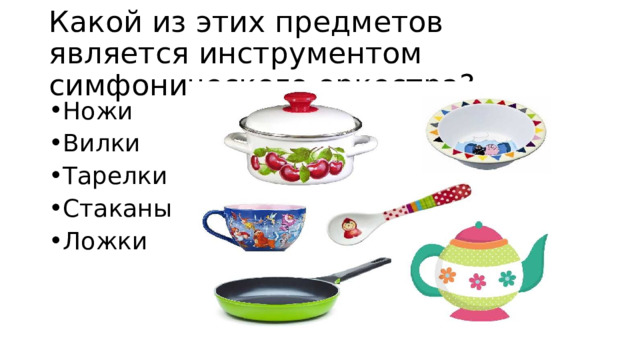 Какой из этих предметов является инструментом симфонического оркестра? Ножи Вилки Тарелки Стаканы Ложки 
