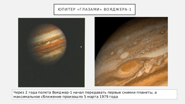 Юпитер «глазами» Вояджера-1 Через 2 года полета Вояджер-1 начал передавать первые снимки планеты, а максимальное сближение произошло 5 марта 1979 года 